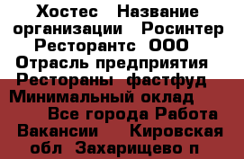 Хостес › Название организации ­ Росинтер Ресторантс, ООО › Отрасль предприятия ­ Рестораны, фастфуд › Минимальный оклад ­ 30 000 - Все города Работа » Вакансии   . Кировская обл.,Захарищево п.